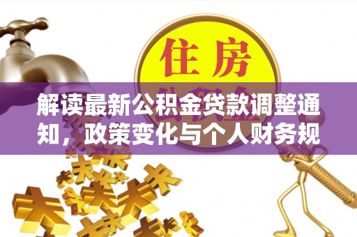 万秀解读最新公积金贷款调整通知，政策变化与个人财务规划