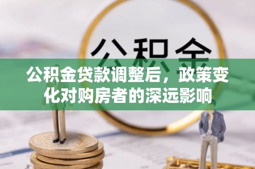 万秀公积金贷款调整后，政策变化对购房者的深远影响