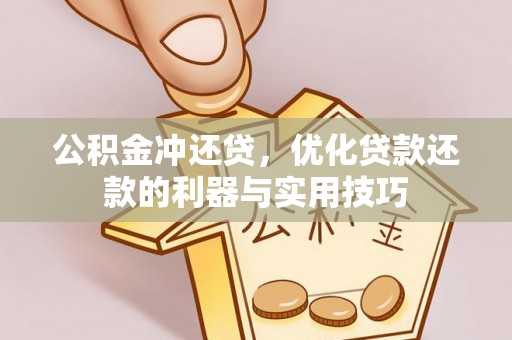 万秀公积金冲还贷，优化贷款还款的利器与实用技巧