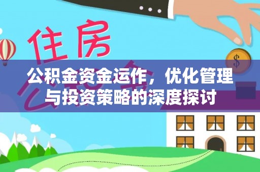 万秀公积金资金运作，优化管理与投资策略的深度探讨