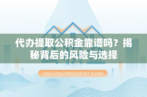 万秀代办提取公积金靠谱吗？揭秘背后的风险与选择