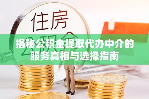 万秀揭秘公积金提取代办中介的服务真相与选择指南