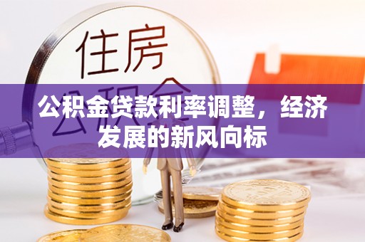 万秀公积金贷款利率调整，经济发展的新风向标