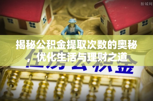 万秀揭秘公积金提取次数的奥秘，优化生活与理财之道