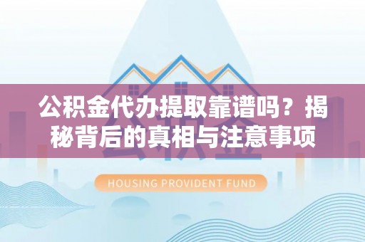万秀公积金代办提取靠谱吗？揭秘背后的真相与注意事项