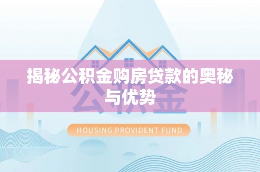 万秀揭秘公积金购房贷款的奥秘与优势