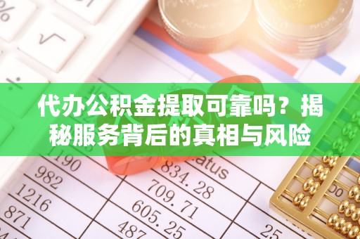 万秀代办公积金提取可靠吗？揭秘服务背后的真相与风险
