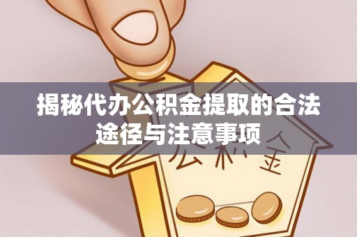 万秀揭秘代办公积金提取的合法途径与注意事项