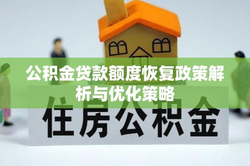 万秀公积金贷款额度恢复政策解析与优化策略