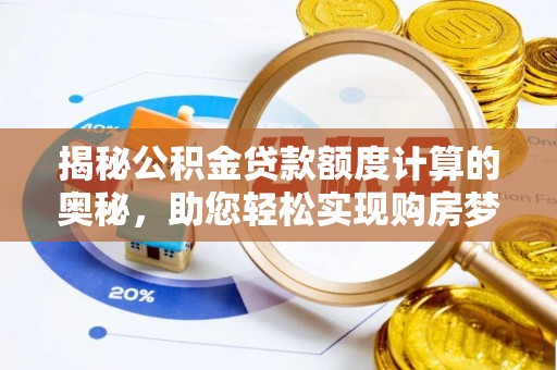 万秀揭秘公积金贷款额度计算的奥秘，助您轻松实现购房梦想