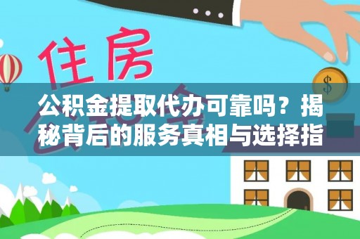 万秀公积金提取代办可靠吗？揭秘背后的服务真相与选择指南