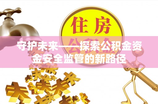 万秀守护未来——探索公积金资金安全监管的新路径