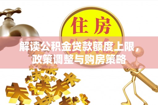 万秀解读公积金贷款额度上限，政策调整与购房策略