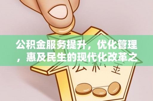 万秀公积金服务提升，优化管理，惠及民生的现代化改革之路