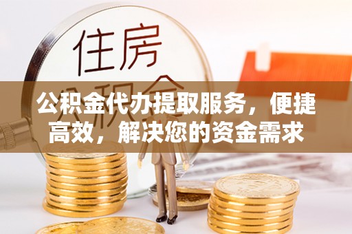 万秀公积金代办提取服务，便捷高效，解决您的资金需求