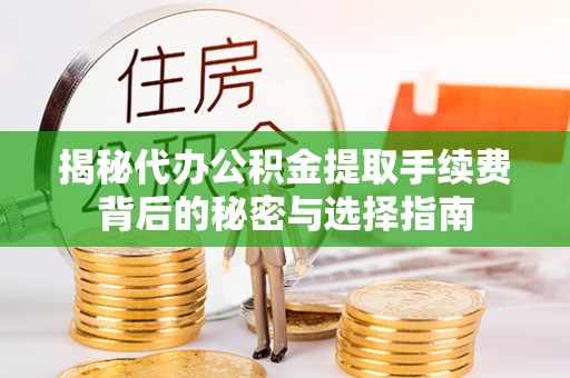 万秀揭秘代办公积金提取手续费背后的秘密与选择指南