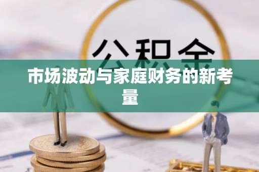 万秀市场波动与家庭财务的新考量