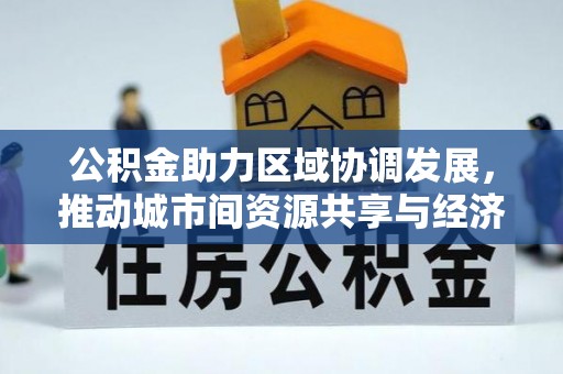 万秀公积金助力区域协调发展，推动城市间资源共享与经济均衡发展