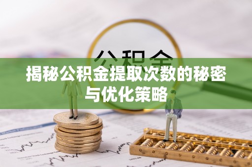 万秀揭秘公积金提取次数的秘密与优化策略
