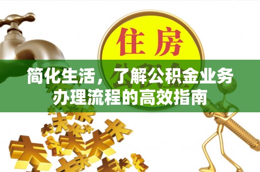 万秀简化生活，了解公积金业务办理流程的高效指南