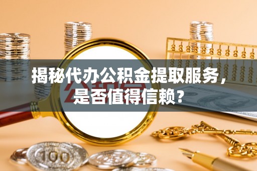 万秀揭秘代办公积金提取服务，是否值得信赖？