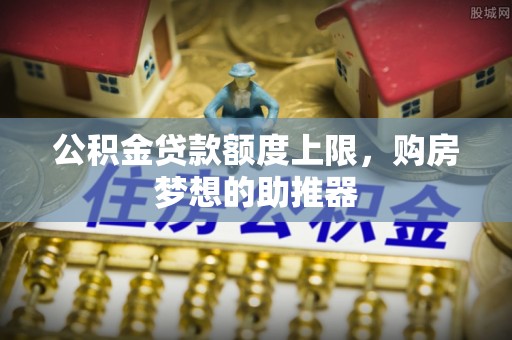 万秀公积金贷款额度上限，购房梦想的助推器