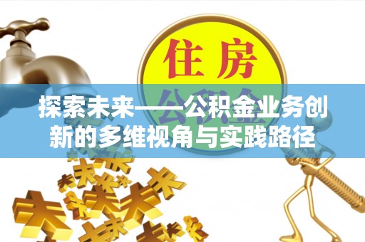 万秀探索未来——公积金业务创新的多维视角与实践路径
