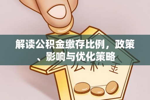 万秀解读公积金缴存比例，政策、影响与优化策略
