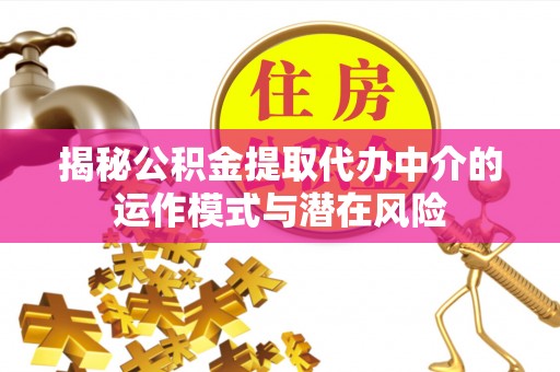 万秀揭秘公积金提取代办中介的运作模式与潜在风险