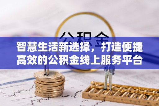 万秀智慧生活新选择，打造便捷高效的公积金线上服务平台