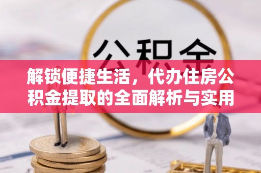 万秀解锁便捷生活，代办住房公积金提取的全面解析与实用指南
