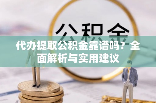 万秀代办提取公积金靠谱吗？全面解析与实用建议