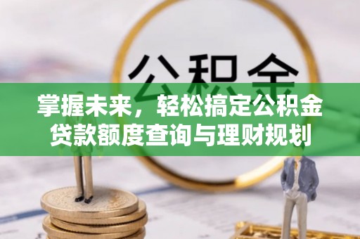 万秀掌握未来，轻松搞定公积金贷款额度查询与理财规划