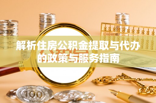 万秀解析住房公积金提取与代办的政策与服务指南