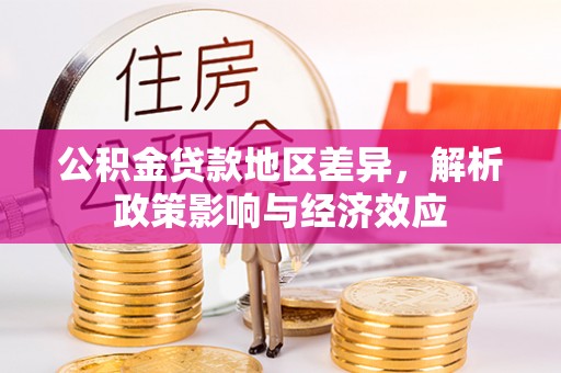 万秀公积金贷款地区差异，解析政策影响与经济效应