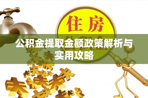 万秀公积金提取金额政策解析与实用攻略