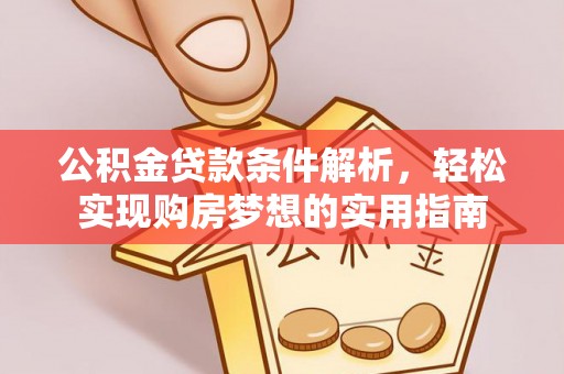 万秀公积金贷款条件解析，轻松实现购房梦想的实用指南