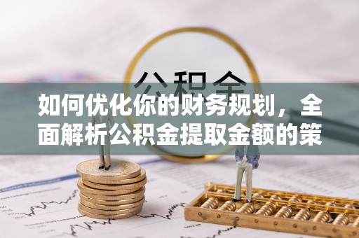 万秀如何优化你的财务规划，全面解析公积金提取金额的策略与技巧