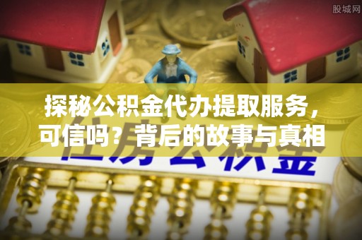 万秀探秘公积金代办提取服务，可信吗？背后的故事与真相