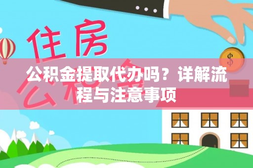 万秀公积金提取代办吗？详解流程与注意事项