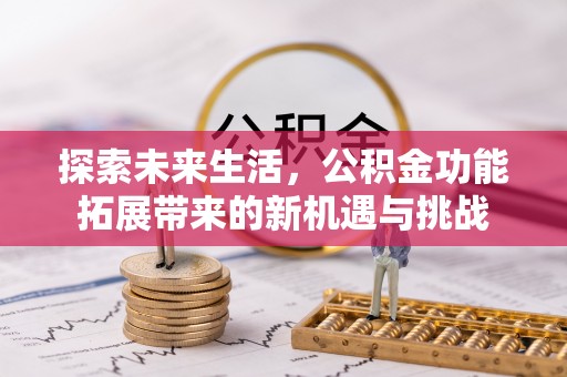 万秀探索未来生活，公积金功能拓展带来的新机遇与挑战