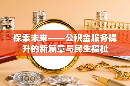 万秀探索未来——公积金服务提升的新篇章与民生福祉
