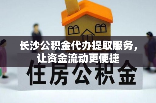 万秀长沙公积金代办提取服务，让资金流动更便捷