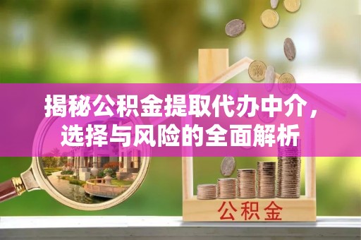 万秀揭秘公积金提取代办中介，选择与风险的全面解析