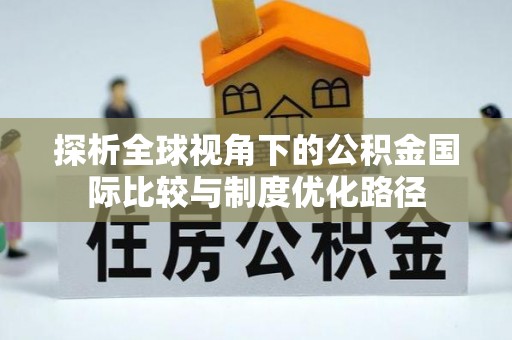 万秀探析全球视角下的公积金国际比较与制度优化路径