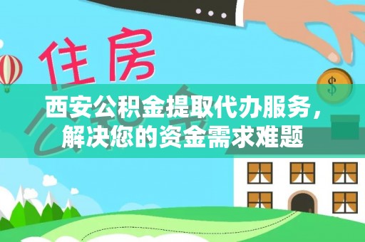 万秀西安公积金提取代办服务，解决您的资金需求难题
