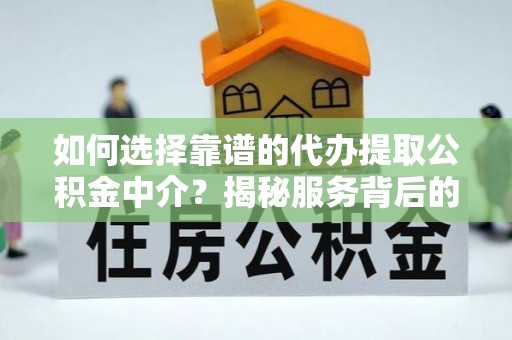 万秀如何选择靠谱的代办提取公积金中介？揭秘服务背后的真相