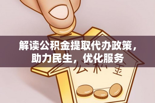 万秀解读公积金提取代办政策，助力民生，优化服务