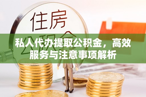 万秀私人代办提取公积金，高效服务与注意事项解析