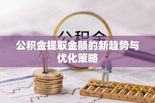 万秀公积金提取金额的新趋势与优化策略